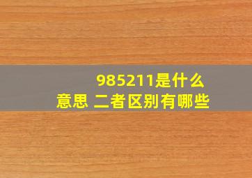 985211是什么意思 二者区别有哪些